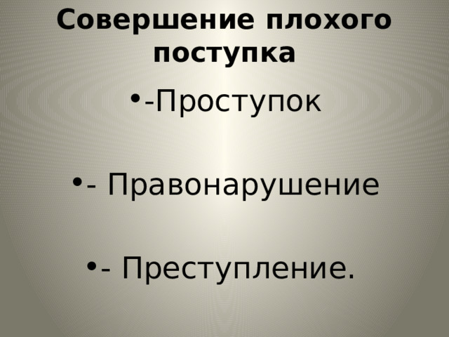 Совершение плохого поступка -Проступок - Правонарушение - Преступление. 