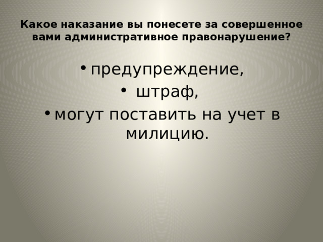 Какое наказание вы понесете за совершенное вами административное правонарушение? предупреждение,  штраф, могут поставить на учет в милицию. 