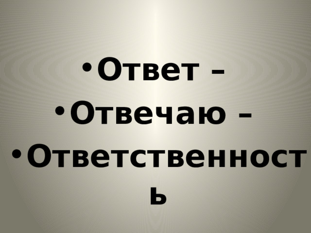 Ответ – Отвечаю – Ответственность 