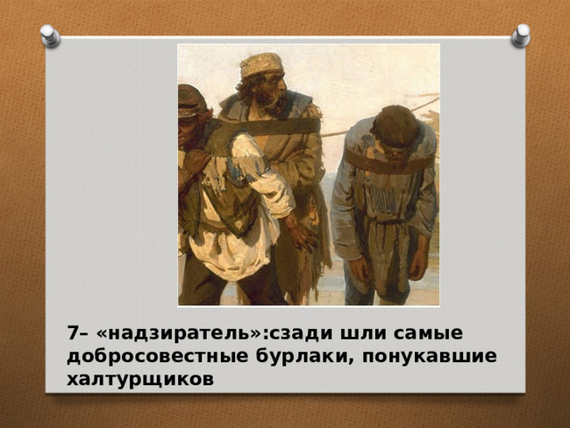 7– «надзиратель»:сзади шли самые добросовестные бурлаки, понукавшие халтурщиков  