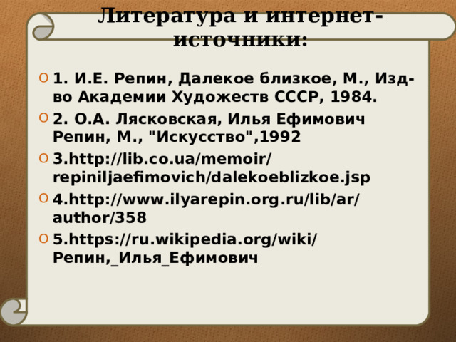 Литература и интернет-источники: 1. И.Е. Репин, Далекое близкое, М., Изд-во Академии Художеств СССР, 1984. 2. О.А. Лясковская, Илья Ефимович Репин, М., 