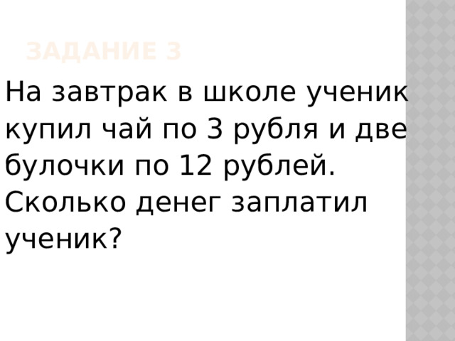 Задание 3 На завтрак в школе ученик купил чай по 3 рубля и две булочки по 12 рублей. Сколько денег заплатил ученик? 