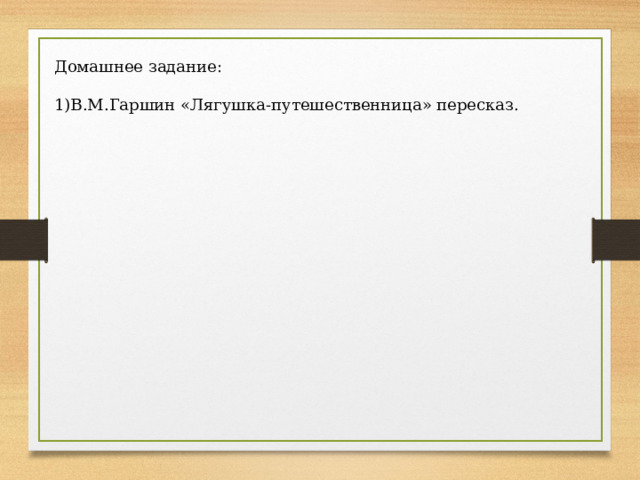 Домашнее задание: В.М.Гаршин «Лягушка-путешественница» пересказ. 