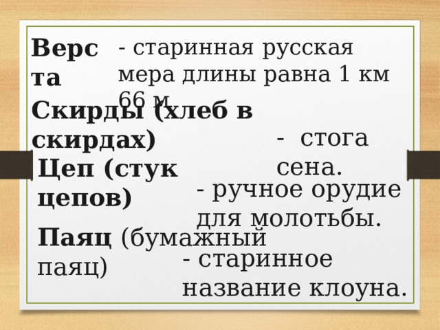 Верста - старинная русская мера длины равна 1 км 66 м Скирды (хлеб в скирдах) - стога сена. Цеп (стук цепов) - ручное орудие для молотьбы. Паяц (бумажный паяц) - старинное название клоуна. 
