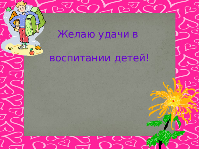Желаю удачи в воспитании детей! 