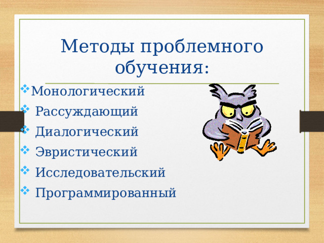 Методы проблемного обучения: Монологический  Рассуждающий  Диалогический  Эвристический  Исследовательский  Программированный 