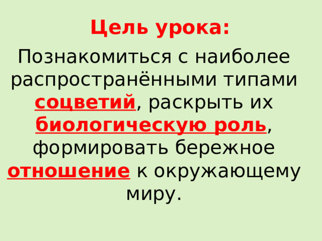 Цель урока: Познакомиться с наиболее распространёнными типами соцветий , раскрыть их биологическую роль , формировать бережное отношение к окружающему миру. 
