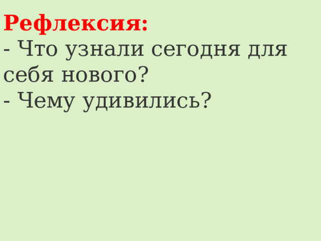 Рефлексия: - Что узнали сегодня для себя нового? - Чему удивились? 