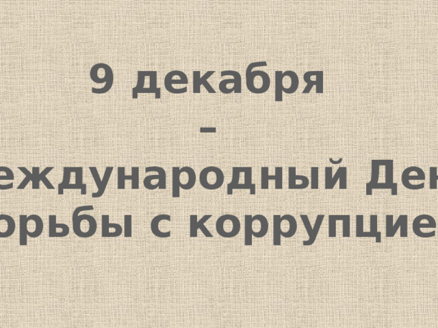 9 декабря – Международный День  борьбы с коррупцией. 