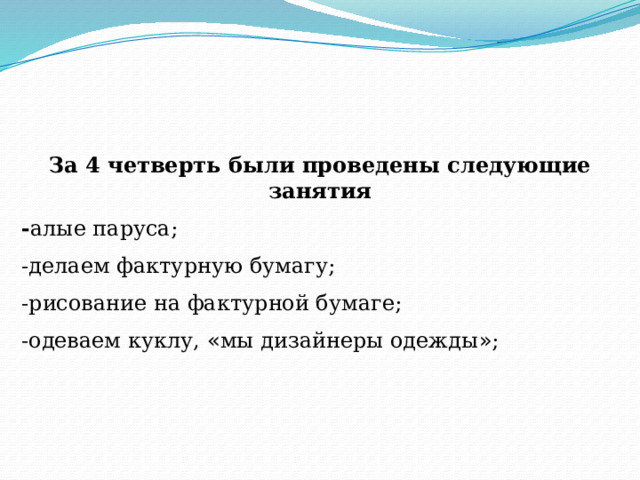 За 4 четверть были проведены следующие занятия - алые паруса; -делаем фактурную бумагу; -рисование на фактурной бумаге; -одеваем куклу, « мы дизайнеры одежды » ; 