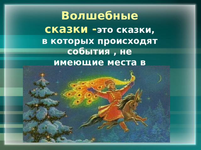Волшебные сказки - это сказки, в которых происходят события , не имеющие места в реальной жизни.   Вставка рисунка 