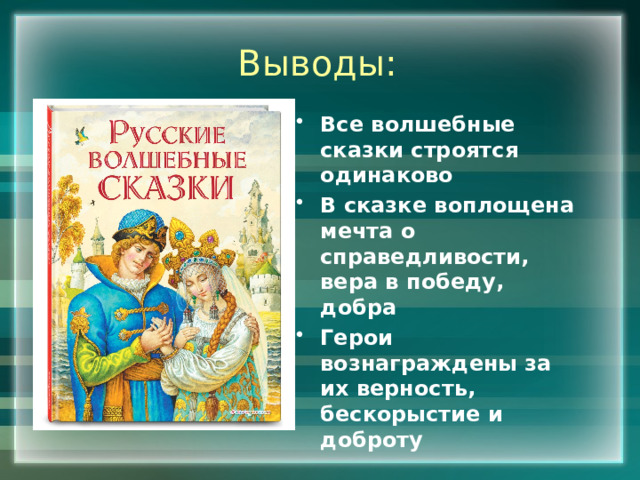 Выводы: Все волшебные сказки строятся одинаково В сказке воплощена мечта о справедливости, вера в победу, добра Герои вознаграждены за их верность, бескорыстие и доброту 