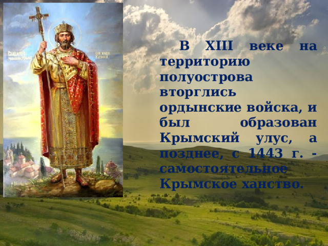 В XIII веке на территорию полуострова вторглись ордынские войска, и был образован Крымский улус, а позднее, с 1443 г. - самостоятельное Крымское ханство. 