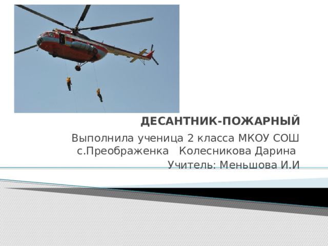 ДЕСАНТНИК-ПОЖАРНЫЙ Выполнила ученица 2 класса МКОУ СОШ с.Преображенка Колесникова Дарина Учитель: Меньшова И.И 