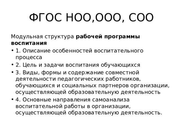 ФГОС НОО,ООО, СОО Модульная структура рабочей программы воспитания 1. Описание особенностей воспитательного процесса 2. Цель и задачи воспитания обучающихся 3. Виды, формы и содержание совместной деятельности педагогических работников, обучающихся и социальных партнеров организации, осуществляющей образовательную деятельность 4. Основные направления самоанализа воспитательной работы в организации, осуществляющей образовательную деятельность. 