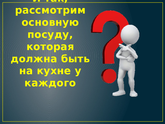 И так, рассмотрим основную посуду, которая должна быть на кухне у каждого 