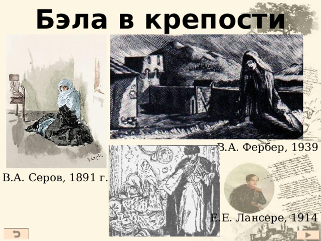 Бэла в крепости В.А. Фербер, 1939 г. В.А. Серов, 1891 г. Е.Е. Лансере, 1914 г. 21 