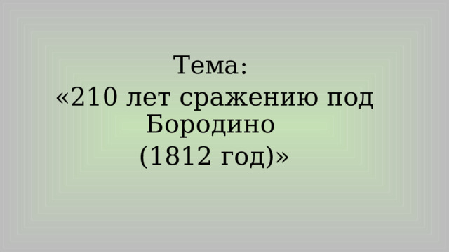 Тема: «210 лет сражению под Бородино (1812 год)» 