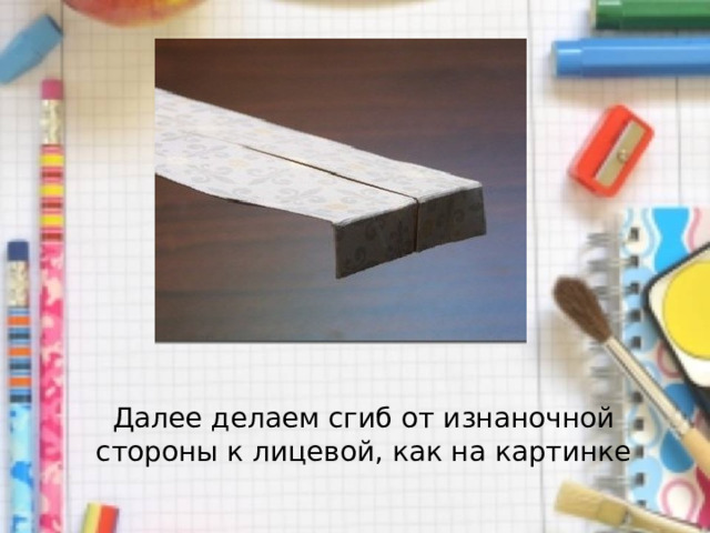 Далее делаем сгиб от изнаночной стороны к лицевой, как на картинке 