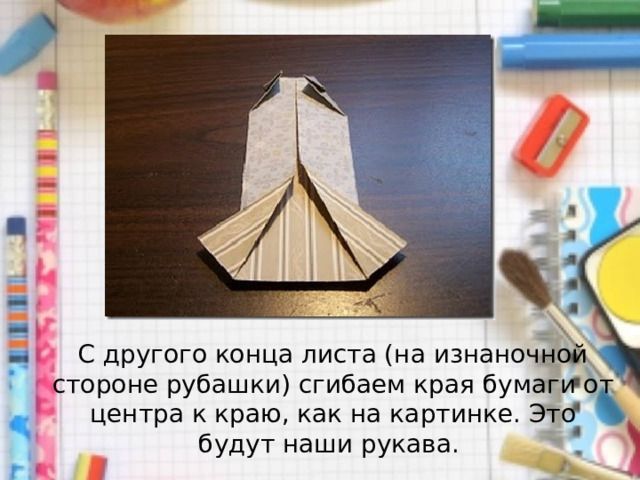 С другого конца листа (на изнаночной стороне рубашки) сгибаем края бумаги от центра к краю, как на картинке. Это будут наши рукава. 