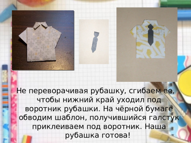 Не переворачивая рубашку, сгибаем ее, чтобы нижний край уходил под воротник рубашки. На чёрной бумаге обводим шаблон, получившийся галстук приклеиваем под воротник. Наша рубашка готова! 