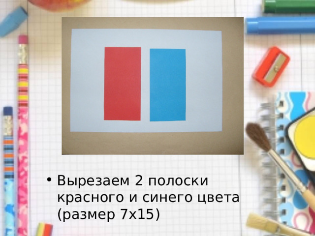 Вырезаем 2 полоски красного и синего цвета (размер 7x15) 