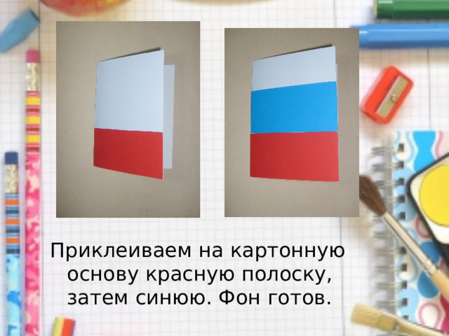 Приклеиваем на картонную основу красную полоску, затем синюю. Фон готов. 