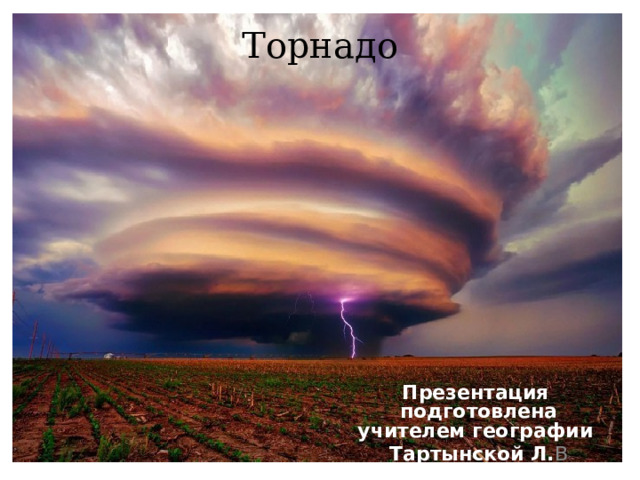 Торнадо Презентация подготовлена учителем географии Тартынской Л. В 