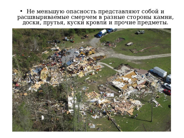 Не меньшую опасность представляют собой и расшвыриваемые смерчем в разные стороны камни, доски, прутья, куски кровли и прочие предметы. 