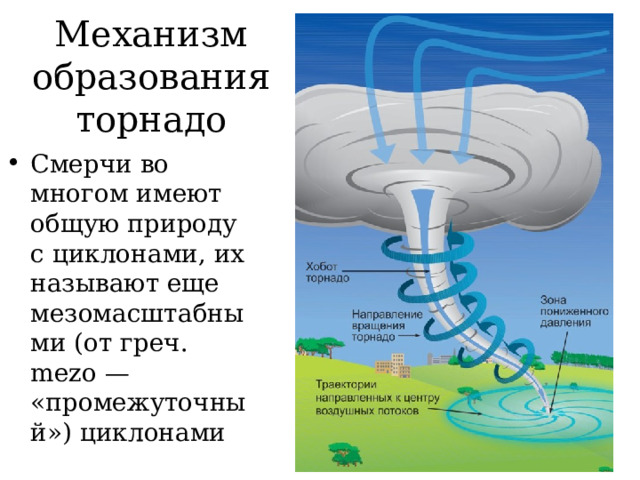 Механизм образования торнадо Смерчи во многом имеют общую природу с циклонами, их называют еще мезомасштабными (от греч. mezo — «промежуточный») циклонами 