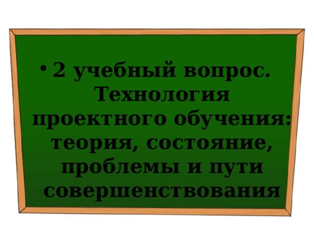 2 учебный вопрос. Технология проектного обучения: теория, состояние, проблемы и пути совершенствования 