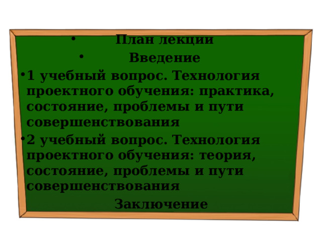 План лекции Введение 1 учебный вопрос.  Технология проектного обучения: практика, состояние, проблемы и пути совершенствования 2 учебный вопрос. Технология проектного обучения: теория, состояние, проблемы и пути совершенствования Заключение 