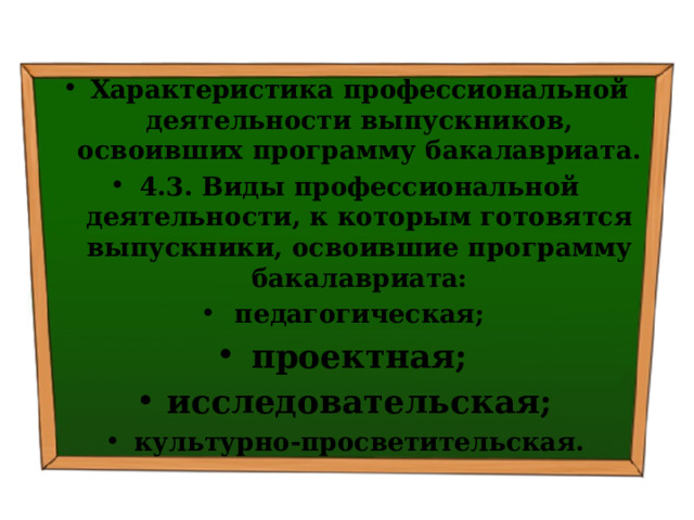 Характеристика профессиональной деятельности выпускников, освоивших программу бакалавриата. 4.3. Виды профессиональной деятельности, к которым готовятся выпускники, освоившие программу бакалавриата: педагогическая; проектная; исследовательская; культурно-просветительская. 