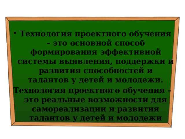  Технология проектного обучения – это основной способ формирования эффективной системы выявления, поддержки и развития способностей и талантов у детей и молодежи. Технология проектного обучения – это реальные возможности для самореализации и развития талантов у детей и молодежи 
