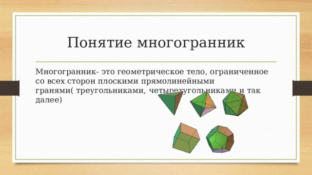 Понятие многогранник Многогранник- это геометрическое тело, ограниченное со всех сторон плоскими прямолинейными гранями( треугольниками , четырехугольниками и так далее) 