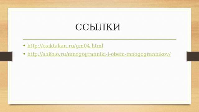 ССЫЛКИ http:// osiktakan.ru/gm04.html http://shkolo.ru/mnogogranniki-i-obem-mnogogrannikov / 