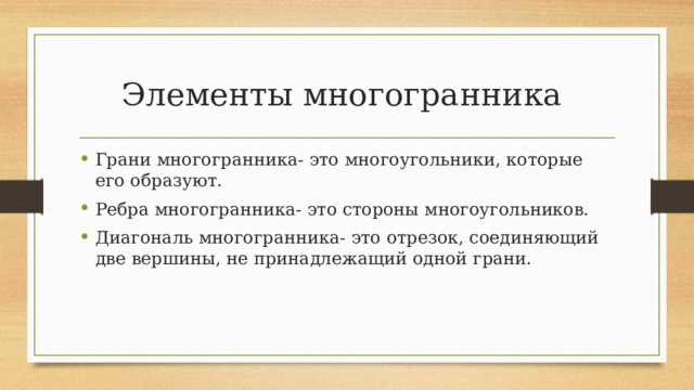 Элементы многогранника Грани многогранника- это многоугольники, которые его образуют. Ребра многогранника- это стороны многоугольников. Диагональ многогранника- это отрезок, соединяющий две вершины, не принадлежащий одной грани. 