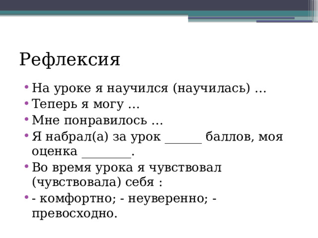 Рефлексия На уроке я научился (научилась) … Теперь я могу … Мне понравилось … Я набрал(а) за урок ______ баллов, моя оценка ________. Во время урока я чувствовал (чувствовала) себя : - комфортно; - неуверенно; - превосходно. 