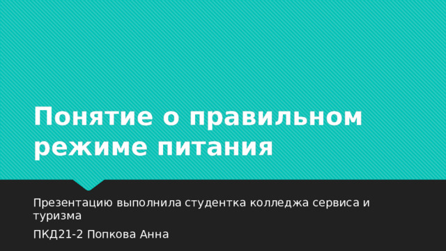 Понятие о правильном режиме питания Презентацию выполнила студентка колледжа сервиса и туризма ПКД21-2 Попкова Анна 
