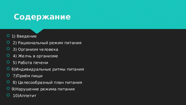 Содержание 1) Введение  2) Рациональный режим питания  3) Организм человека  4) Желчь в организме  5) Работа печени 6)Индивидуальные ритмы питания  7)Приём пищи  8) Целесообразный план питания 9)Нарушение режима питания  10)Аппетит 