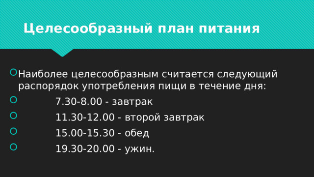 Целесообразный план питания Наиболее целесообразным считается следующий распорядок употребления пищи в течение дня:             7.30-8.00 - завтрак             11.30-12.00 - второй завтрак             15.00-15.30 - обед             19.30-20.00 - ужин. 