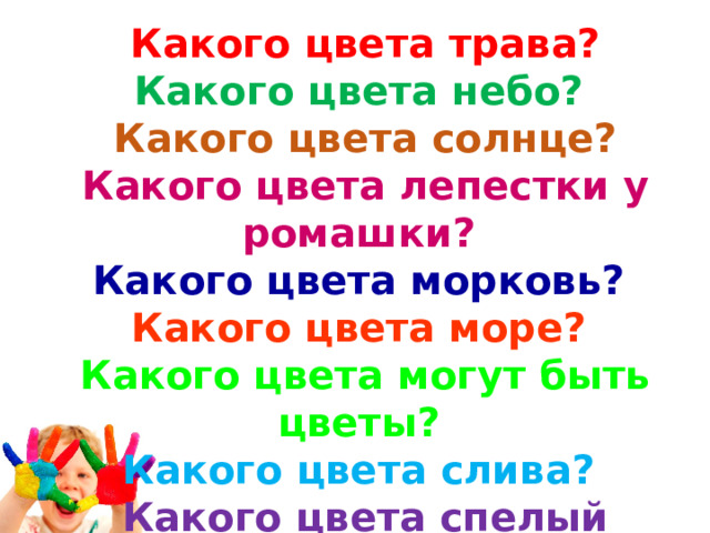 Какого цвета трава? Какого цвета небо? Какого цвета солнце? Какого цвета лепестки у ромашки? Какого цвета морковь? Какого цвета море? Какого цвета могут быть цветы? Какого цвета слива? Какого цвета спелый помидор?    1 