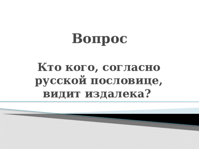 Вопрос Кто кого, согласно русской пословице, видит издалека? 