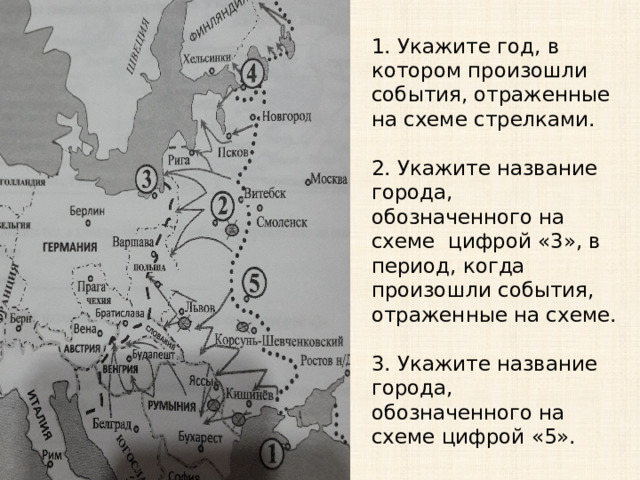 1. Укажите год, в котором произошли события, отраженные на схеме стрелками.   2. Укажите название города, обозначенного на схеме цифрой «3», в период, когда произошли события, отраженные на схеме.   3. Укажите название города, обозначенного на схеме цифрой «5». 