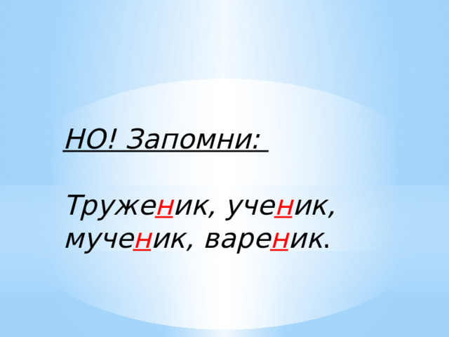 НО! Запомни:  Труже н ик, уче н ик, муче н ик, варе н ик . 