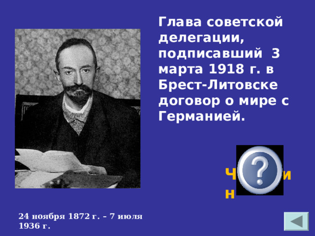 Глава советской делегации, подписавший 3 марта 1918 г. в Брест-Литовске договор о мире с Германией. Чичерин  24 ноября 1872 г. – 7 июля 1936 г. 