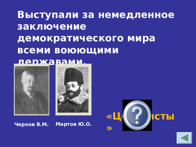 Выступали за немедленное заключение демократического мира всеми воюющими державами. «Центристы»   Мартов Ю.О. Чернов В.М. 