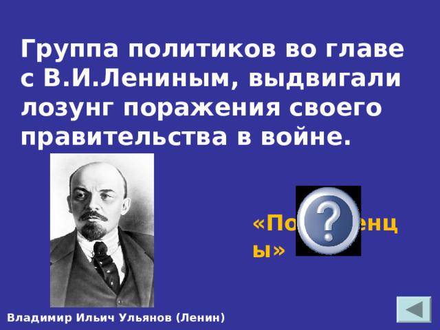 Группа политиков во главе с В.И.Лениным, выдвигали лозунг поражения своего правительства в войне. «Пораженцы»  Владимир Ильич Ульянов (Ленин ) 