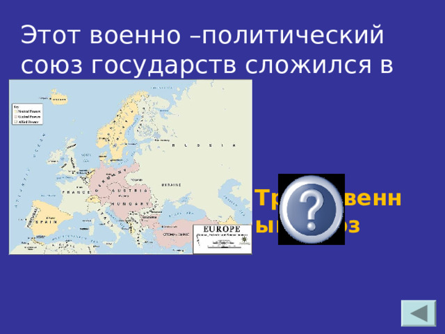 Этот военно –политический союз государств сложился в 1882 г.  Тройственный союз 