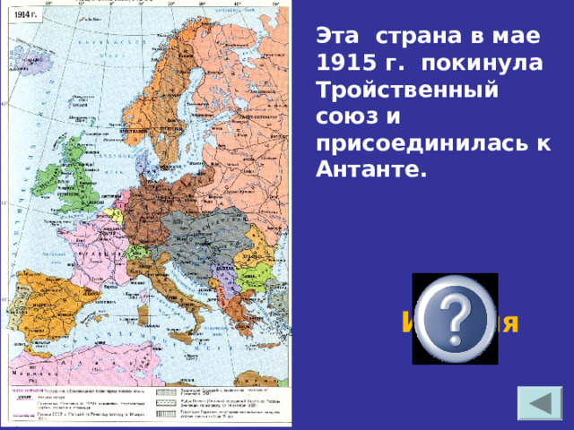Эта страна в мае 1915 г. покинула Тройственный союз и присоединилась к Антанте. Италия 